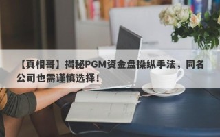 【真相哥】揭秘PGM资金盘操纵手法，同名公司也需谨慎选择！