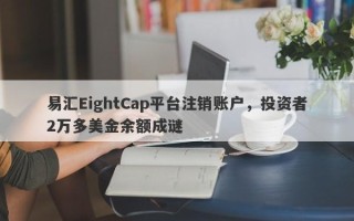 易汇EightCap平台注销账户，投资者2万多美金余额成谜