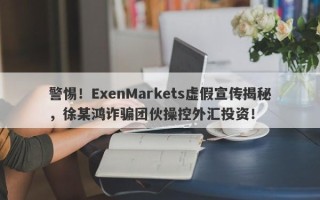 警惕！ExenMarkets虚假宣传揭秘，徐某鸿诈骗团伙操控外汇投资！