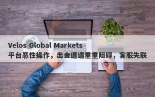 Velos Global Markets平台恶性操作，出金遭遇重重阻碍，客服失联