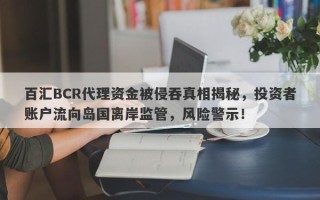 百汇BCR代理资金被侵吞真相揭秘，投资者账户流向岛国离岸监管，风险警示！