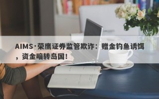 AIMS·荣鹰证券监管欺诈：赠金钓鱼诱饵，资金暗转岛国！