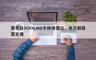 黑平台SOOLIKE不停找借口，快刀割韭菜无情