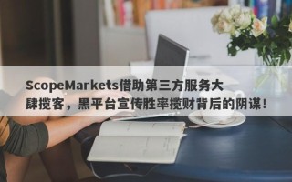 ScopeMarkets借助第三方服务大肆揽客，黑平台宣传胜率揽财背后的阴谋！