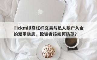 Tickmill高杠杆交易与私人账户入金的双重隐患，投资者该如何防范？