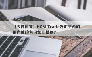 【今日问答】KCM Trade外汇平台的用户体验为何如此糟糕？