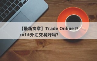 【最新文章】Trade Online Profit外汇交易好吗？
