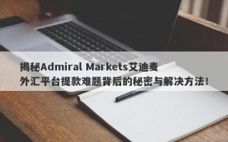 揭秘Admiral Markets艾迪麦外汇平台提款难题背后的秘密与解决方法！