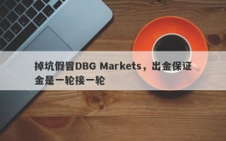 掉坑假冒DBG Markets，出金保证金是一轮接一轮