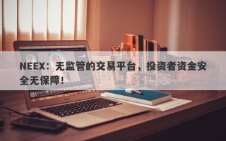 NEEX：无监管的交易平台，投资者资金安全无保障！