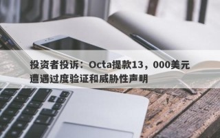 投资者投诉：Octa提款13，000美元遭遇过度验证和威胁性声明