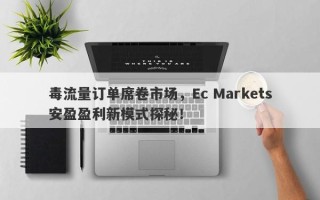 毒流量订单席卷市场，Ec Markets安盈盈利新模式探秘！