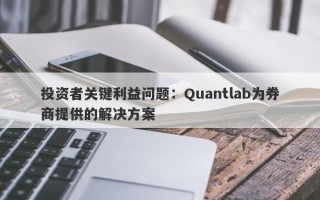 投资者关键利益问题：Quantlab为券商提供的解决方案