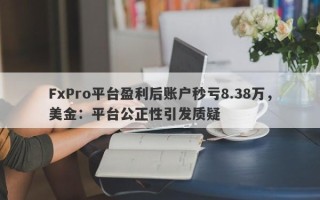 FxPro平台盈利后账户秒亏8.38万，美金：平台公正性引发质疑