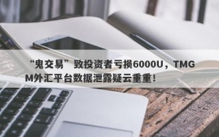 “鬼交易”致投资者亏损6000U，TMGM外汇平台数据泄露疑云重重！