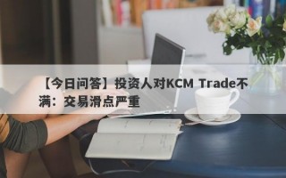 【今日问答】投资人对KCM Trade不满：交易滑点严重