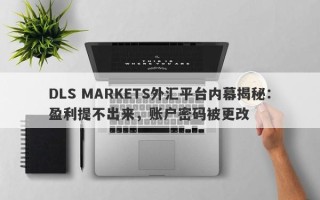 DLS MARKETS外汇平台内幕揭秘：盈利提不出来，账户密码被更改