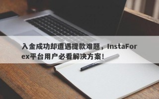 入金成功却遭遇提款难题，InstaForex平台用户必看解决方案！