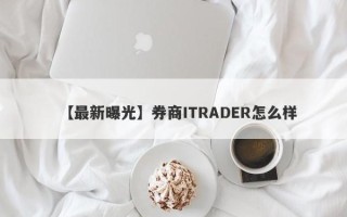 【最新曝光】券商ITRADER怎么样
