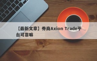 【最新文章】券商Axion Trade平台可靠嘛
