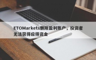 ETOMarkets删除盈利账户，投资者无法获得应得资金