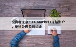 投资者无奈！EC Markets冻结账户，无法处理盈利资金