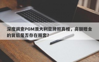 深度调查PGM澳大利亚牌照真相，高额赠金的背后是否存在圈套？