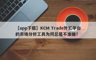 【app下载】KCM Trade外汇平台的市场分析工具为何总是不准确？