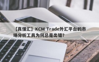 【真懂汇】KCM Trade外汇平台的市场分析工具为何总是出错？