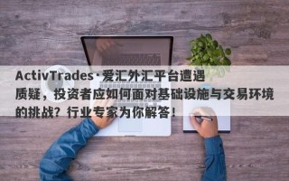 ActivTrades·爱汇外汇平台遭遇质疑，投资者应如何面对基础设施与交易环境的挑战？行业专家为你解答！