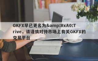 GKFX早已更名为&#xA0;Trive，请谨慎对待市场上有关GKFX的交易平台