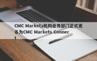 CMC Markets机构业务部门正式更名为CMC Markets Connect