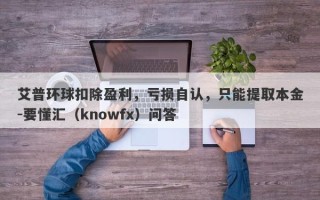 艾普环球扣除盈利，亏损自认，只能提取本金-要懂汇（knowfx）问答