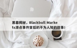 黑幕揭秘，Blackbull Markets滑点事件背后的不为人知的故事！