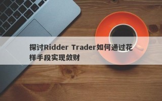 探讨Ridder Trader如何通过花样手段实现敛财