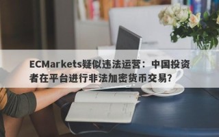 ECMarkets疑似违法运营：中国投资者在平台进行非法加密货币交易？