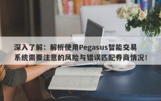 深入了解：解析使用Pegasus智能交易系统需要注意的风险与错误匹配券商情况！