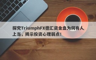 探究TriumphFX德汇资金盘为何有人上当，揭示投资心理弱点！