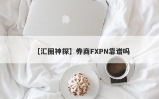 【汇圈神探】券商FXPN靠谱吗
