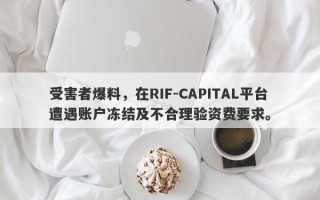 受害者爆料，在RIF-CAPITAL平台遭遇账户冻结及不合理验资费要求。