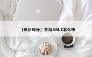 【最新曝光】券商ABLE怎么样
