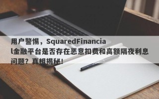 用户警惕，SquaredFinancial金融平台是否存在恶意扣费和高额隔夜利息问题？真相揭秘！