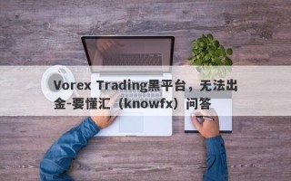 Vorex Trading黑平台，无法出金-要懂汇（knowfx）问答