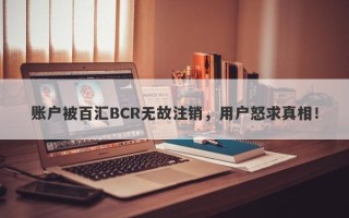 账户被百汇BCR无故注销，用户怒求真相！