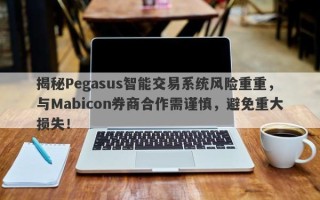 揭秘Pegasus智能交易系统风险重重，与Mabicon券商合作需谨慎，避免重大损失！