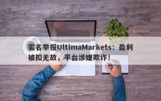 实名举报UltimaMarkets：盈利被扣无故，平台涉嫌欺诈！