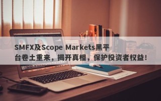 SMFX及Scope Markets黑平台卷土重来，揭开真相，保护投资者权益！