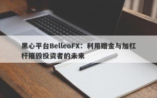 黑心平台BelleoFX：利用赠金与加杠杆摧毁投资者的未来