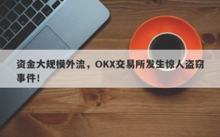 资金大规模外流，OKX交易所发生惊人盗窃事件！