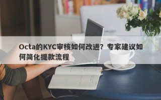 Octa的KYC审核如何改进？专家建议如何简化提款流程